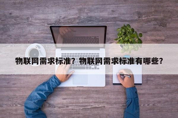 物联网需求标准？物联网需求标准有哪些？-第1张图片