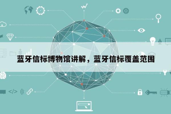 蓝牙信标博物馆讲解，蓝牙信标覆盖范围-第1张图片
