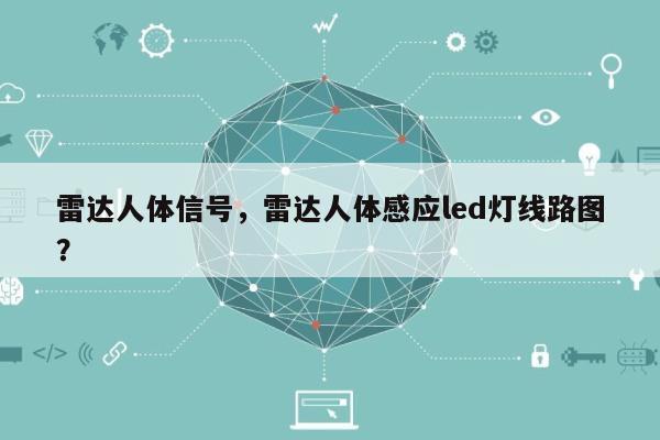 雷达人体信号，雷达人体感应led灯线路图？-第1张图片
