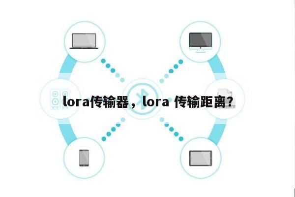 lora传输器，lora 传输距离？-第1张图片