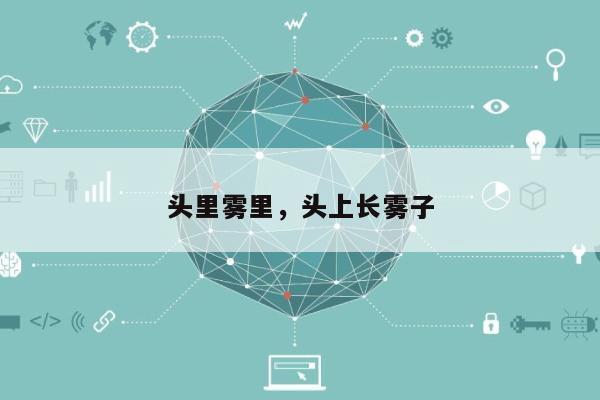 头里雾里，头上长雾子-第1张图片