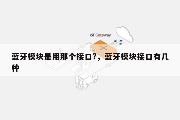 蓝牙模块是用那个接口?，蓝牙模块接口有几种-第1张图片