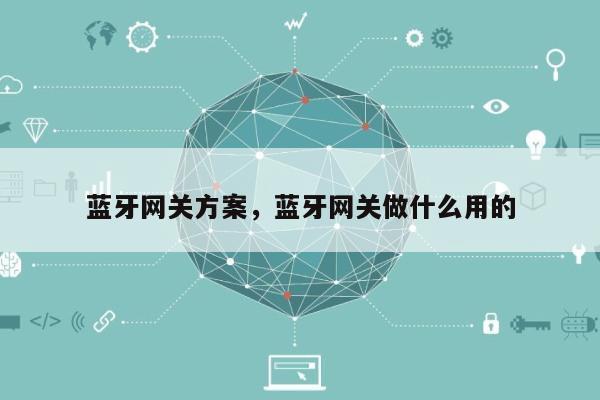 蓝牙网关方案，蓝牙网关做什么用的-第1张图片