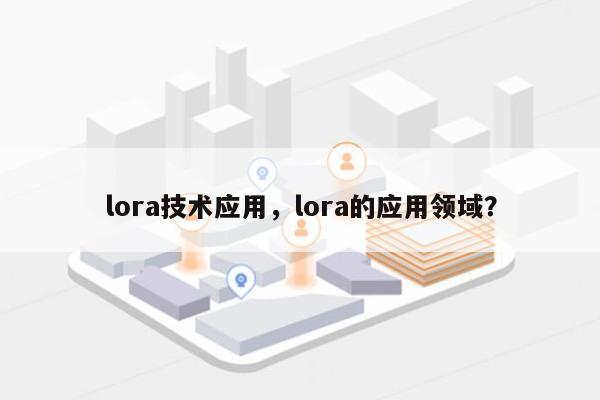 lora技术应用，lora的应用领域？-第1张图片