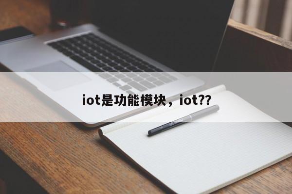 iot是功能模块，iot?？-第1张图片