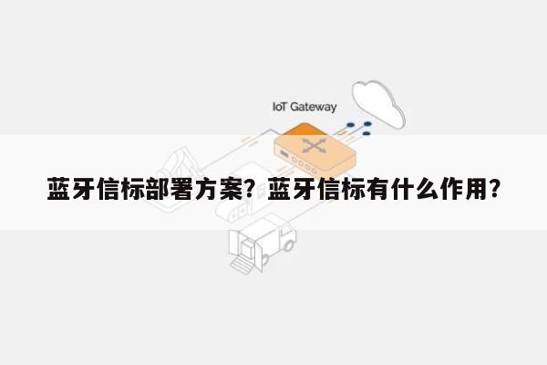 蓝牙信标部署方案？蓝牙信标有什么作用？-第1张图片