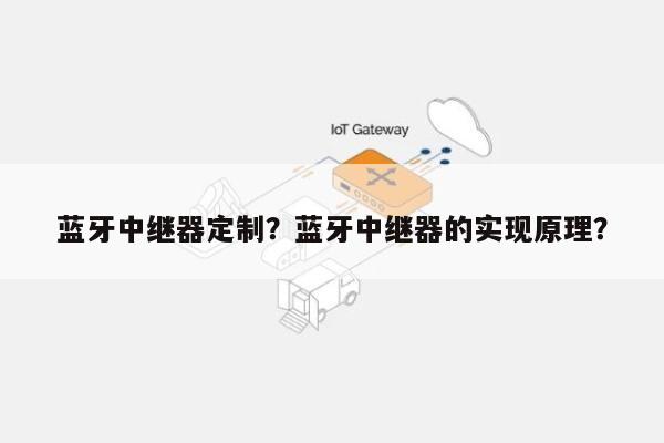 蓝牙中继器定制？蓝牙中继器的实现原理？-第1张图片