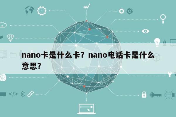 nano卡是什么卡？nano电话卡是什么意思？-第1张图片