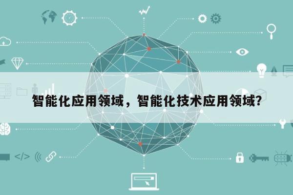 智能化应用领域，智能化技术应用领域？-第1张图片