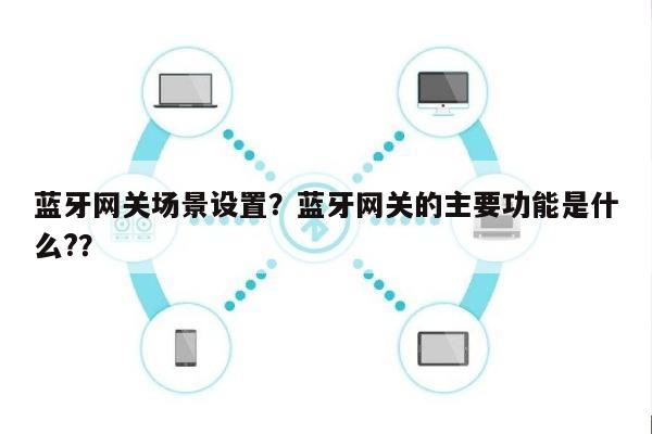 蓝牙网关场景设置？蓝牙网关的主要功能是什么?？-第1张图片