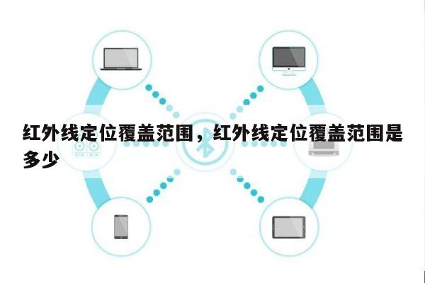 红外线定位覆盖范围，红外线定位覆盖范围是多少-第1张图片