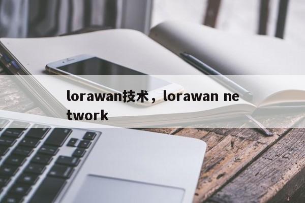 lorawan技术，lorawan network-第1张图片