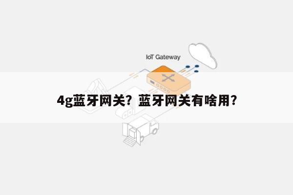 4g蓝牙网关？蓝牙网关有啥用？-第1张图片