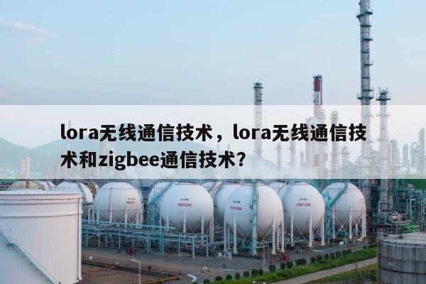 lora无线通信技术，lora无线通信技术和zigbee通信技术？-第1张图片