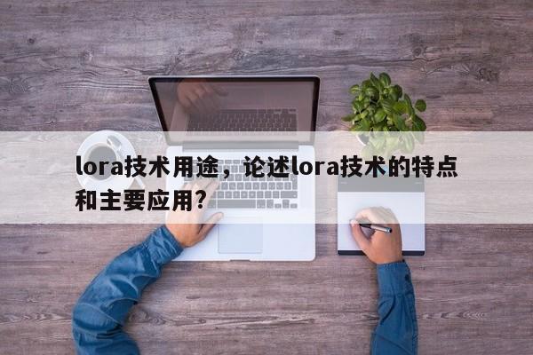 lora技术用途，论述lora技术的特点和主要应用?-第1张图片