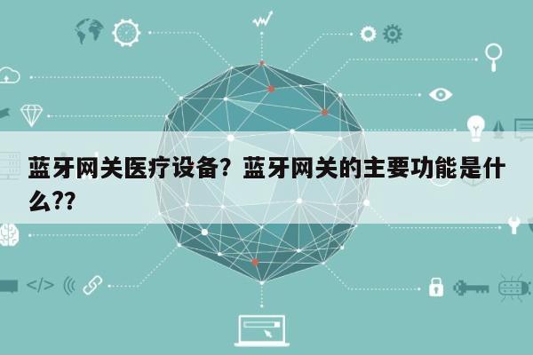 蓝牙网关医疗设备？蓝牙网关的主要功能是什么?？-第1张图片