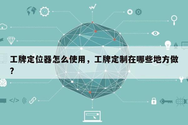 工牌定位器怎么使用，工牌定制在哪些地方做?-第1张图片