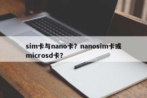 sim卡与nano卡？nanosim卡或microsd卡？-第1张图片