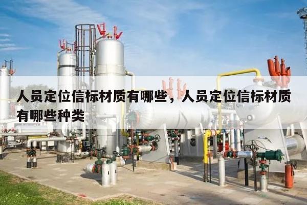 人员定位信标材质有哪些，人员定位信标材质有哪些种类-第1张图片