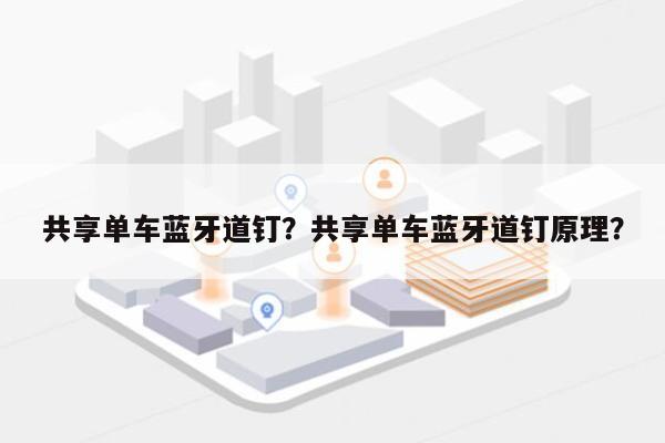 共享单车蓝牙道钉？共享单车蓝牙道钉原理？-第1张图片