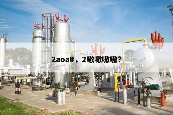 2aoa#，2嗷嗷嗷嗷？-第1张图片
