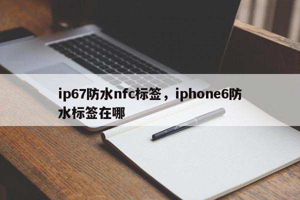 ip67防水nfc标签，iphone6防水标签在哪-第1张图片