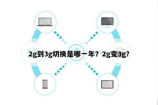2g到3g切换是哪一年？2g变3g？-第1张图片