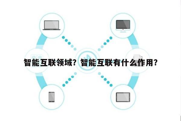 智能互联领域？智能互联有什么作用？-第1张图片