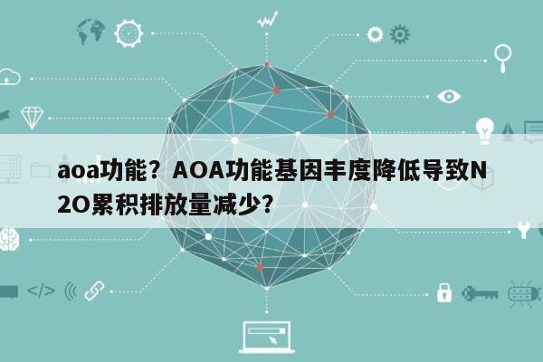 aoa功能？AOA功能基因丰度降低导致N2O累积排放量减少？-第1张图片