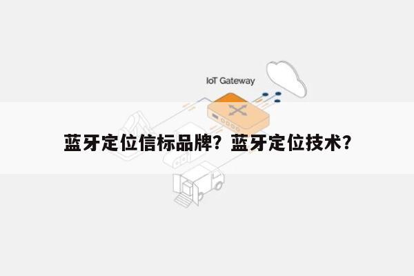 蓝牙定位信标品牌？蓝牙定位技术？-第1张图片