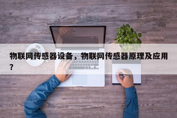物联网传感器设备，物联网传感器原理及应用？-第1张图片