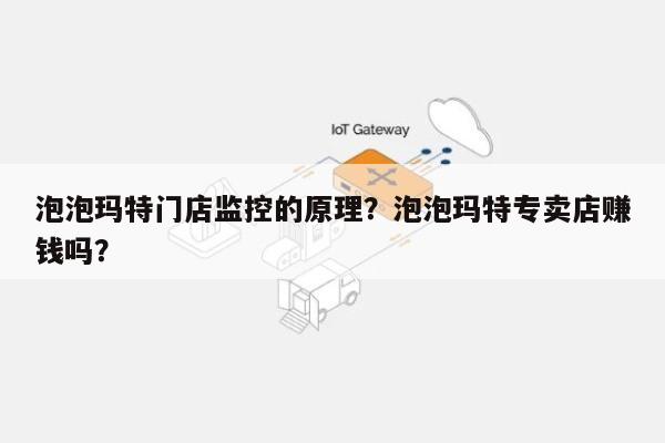 泡泡玛特门店监控的原理？泡泡玛特专卖店赚钱吗？-第1张图片