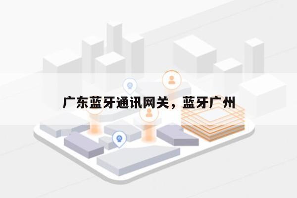 广东蓝牙通讯网关，蓝牙广州-第1张图片