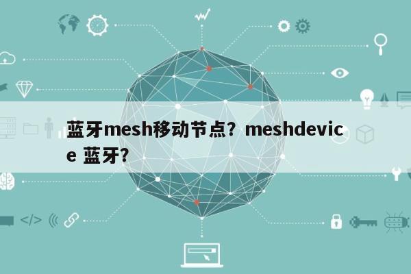 蓝牙mesh移动节点？meshdevice 蓝牙？-第1张图片