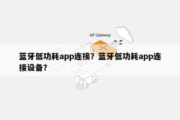 蓝牙低功耗app连接？蓝牙低功耗app连接设备？-第1张图片