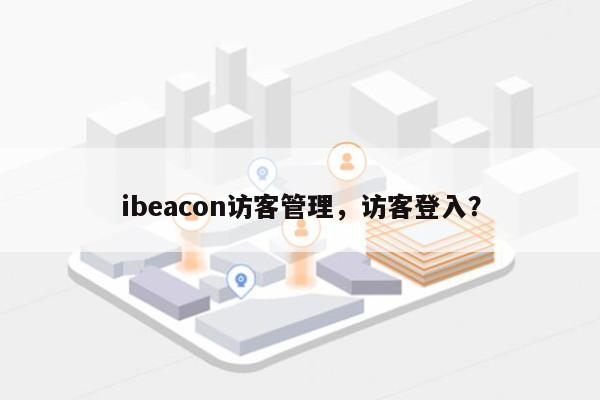 ibeacon访客管理，访客登入？-第1张图片