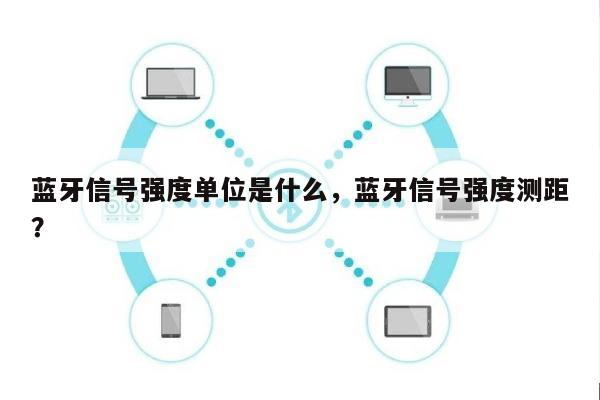 蓝牙信号强度单位是什么，蓝牙信号强度测距？-第1张图片