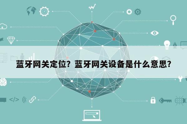 蓝牙网关定位？蓝牙网关设备是什么意思？-第1张图片