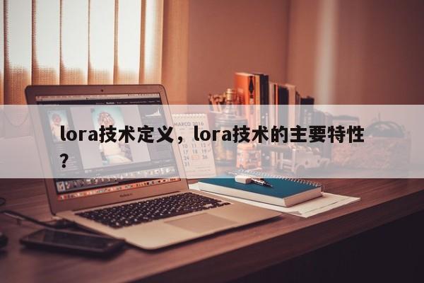 lora技术定义，lora技术的主要特性？-第1张图片