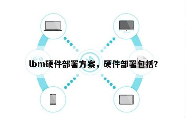 lbm硬件部署方案，硬件部署包括？-第1张图片
