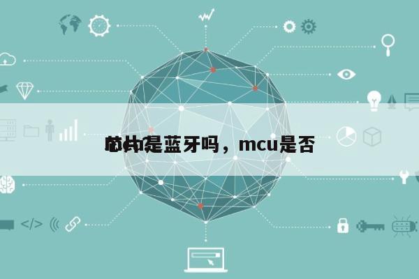 mcu是蓝牙吗，mcu是否
芯片？-第1张图片