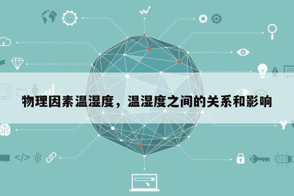 物理因素温湿度，温湿度之间的关系和影响-第1张图片