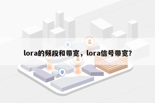 lora的频段和带宽，lora信号带宽？-第1张图片