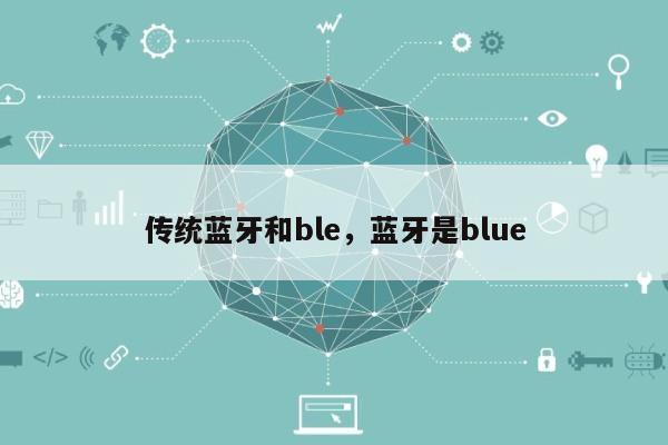 传统蓝牙和ble，蓝牙是blue-第1张图片
