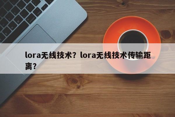 lora无线技术？lora无线技术传输距离？-第1张图片