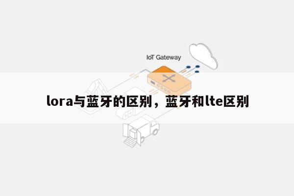 lora与蓝牙的区别，蓝牙和lte区别-第1张图片