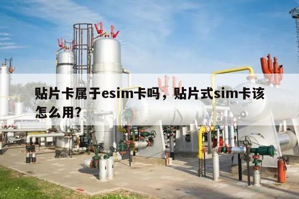贴片卡属于esim卡吗，贴片式sim卡该怎么用？-第1张图片