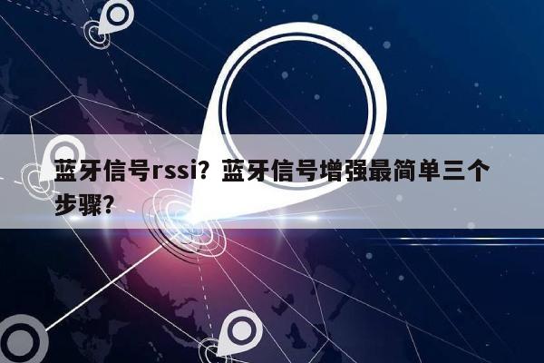 蓝牙信号rssi？蓝牙信号增强最简单三个步骤？-第1张图片