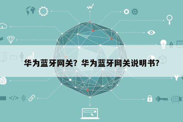 华为蓝牙网关？华为蓝牙网关说明书？-第1张图片