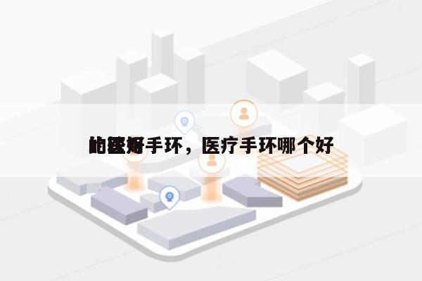 比较好
的医用手环，医疗手环哪个好-第1张图片